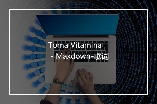 Toma Vitamina - Maxdown-歌词