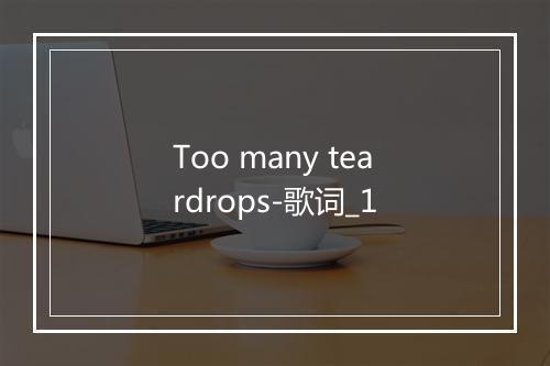 Too many teardrops-歌词_1