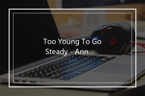 Too Young To Go Steady - Anne Shelton-歌词