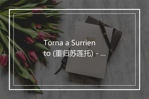 Torna a Surriento (重归苏莲托) - Tito Schipa (蒂托·斯基帕)-歌词