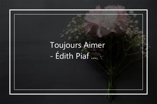 Toujours Aimer - Édith Piaf (伊迪丝·琵雅芙)-歌词