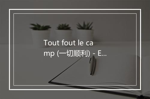 Tout fout le camp (一切顺利) - Edith Piaf (伊迪丝·琵雅芙)-歌词