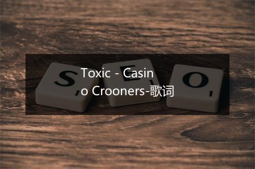 Toxic - Casino Crooners-歌词