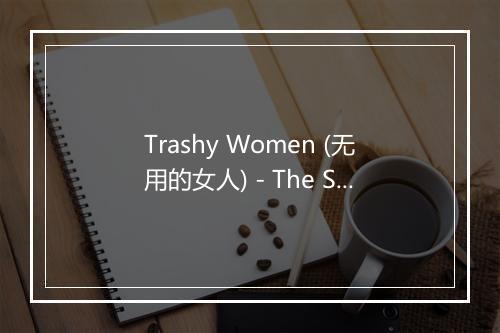 Trashy Women (无用的女人) - The Sign Posters-歌词