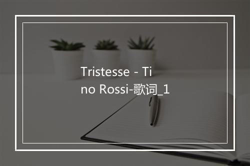 Tristesse - Tino Rossi-歌词_1