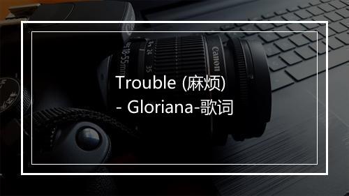 Trouble (麻烦) - Gloriana-歌词