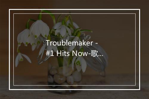 Troublemaker - #1 Hits Now-歌词