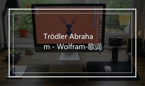 Trödler Abraham - Wolfram-歌词