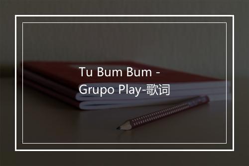 Tu Bum Bum - Grupo Play-歌词