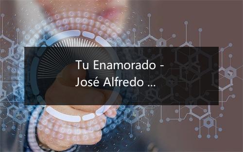 Tu Enamorado - José Alfredo Jiménez-歌词