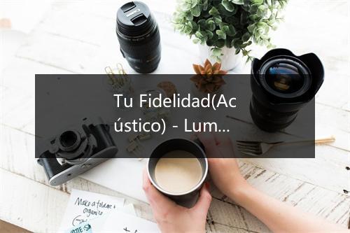 Tu Fidelidad(Acústico) - Lumilunia-歌词