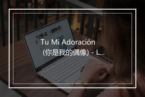 Tu Mi Adoración (你是我的偶像) - Los Tres Ases (Los 3 Ases)-歌词