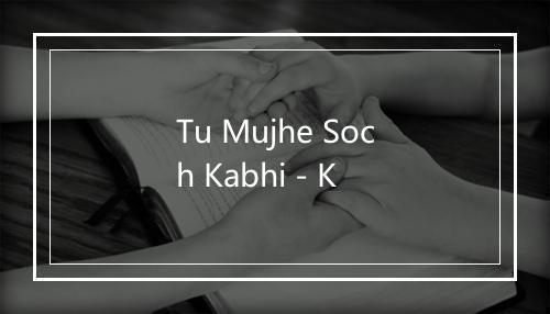 Tu Mujhe Soch Kabhi - K