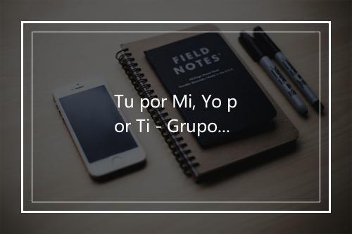 Tu por Mi, Yo por Ti - Grupo Ternura-歌词