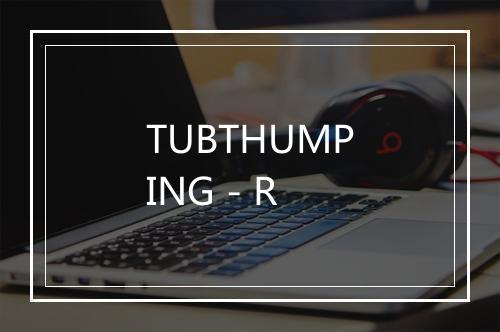 TUBTHUMPING - R