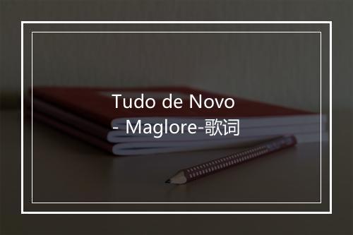 Tudo de Novo - Maglore-歌词