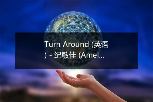 Turn Around (英语) - 纪敏佳 (Amelia、ジャ・ジャ)-歌词