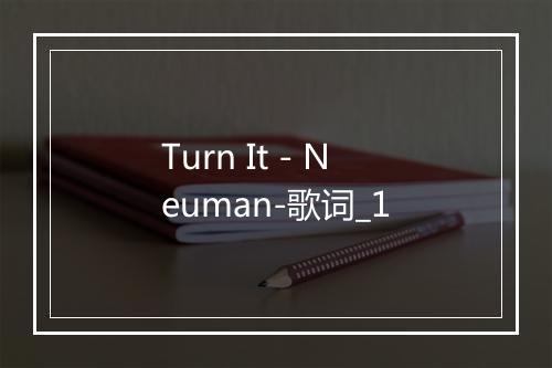 Turn It - Neuman-歌词_1