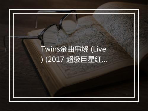 Twins金曲串烧 (Live) (2017 超级巨星红白艺能大赏) - Twins-歌词