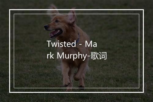 Twisted - Mark Murphy-歌词