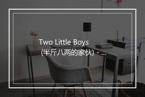 Two Little Boys (半斤八两的家伙) - Top of the Poppers-歌词