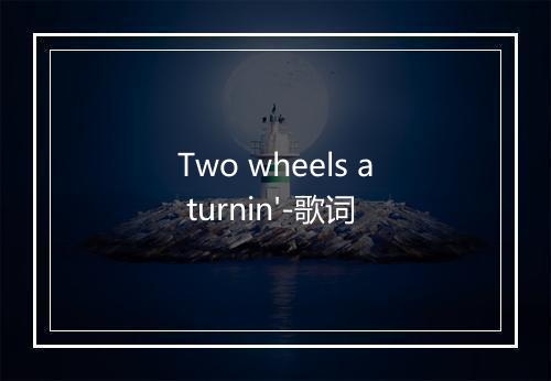 Two wheels a turnin'-歌词