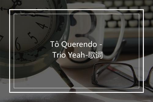 Tô Querendo - Trio Yeah-歌词