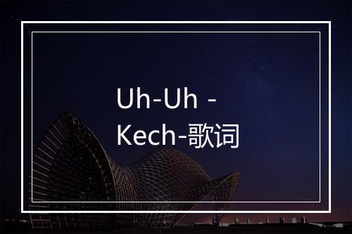 Uh-Uh - Kech-歌词