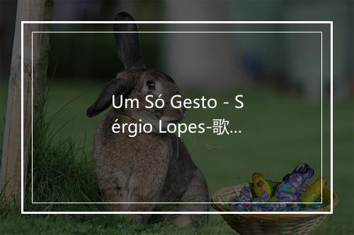 Um Só Gesto - Sérgio Lopes-歌词