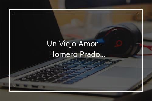 Un Viejo Amor - Homero Prado-歌词