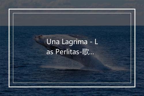 Una Lagrima - Las Perlitas-歌词