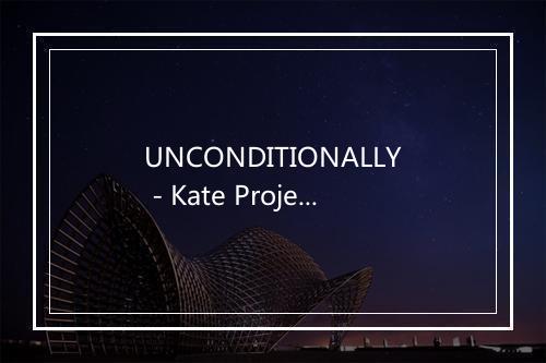 UNCONDITIONALLY - Kate Project-歌词_6