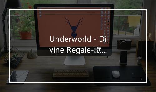 Underworld - Divine Regale-歌词