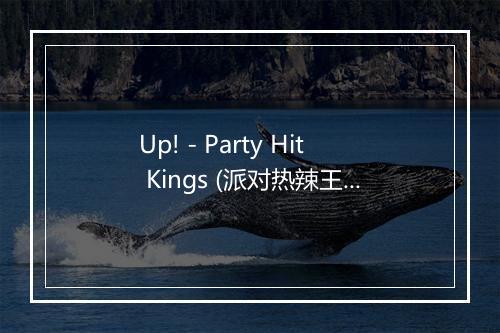 Up! - Party Hit Kings (派对热辣王者)-歌词_1