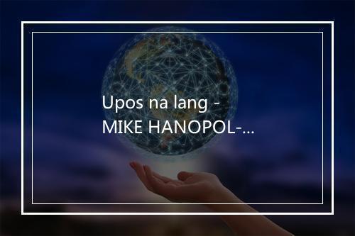 Upos na lang - MIKE HANOPOL-歌词