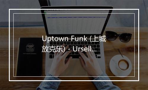 Uptown Funk (上城放克乐) - Urselle-歌词