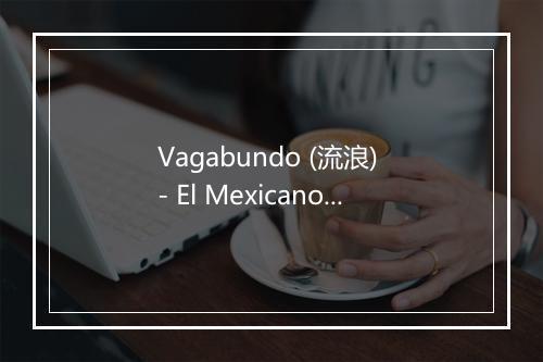 Vagabundo (流浪) - El Mexicano - Mi Banda El Mexicano-歌词