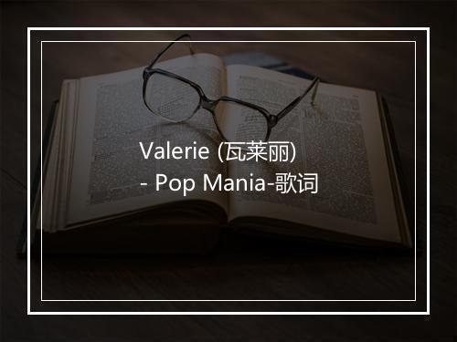 Valerie (瓦莱丽) - Pop Mania-歌词