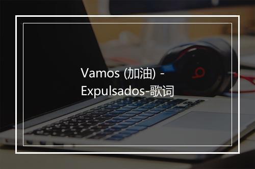 Vamos (加油) - Expulsados-歌词