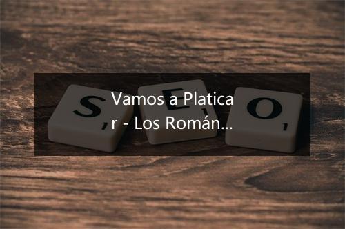 Vamos a Platicar - Los Románticos De La Balada-歌词_1