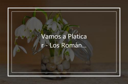 Vamos a Platicar - Los Románticos De La Balada-歌词_2