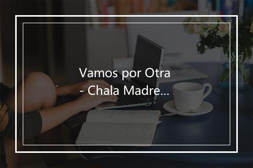 Vamos por Otra - Chala Madre-歌词