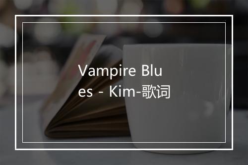 Vampire Blues - Kim-歌词