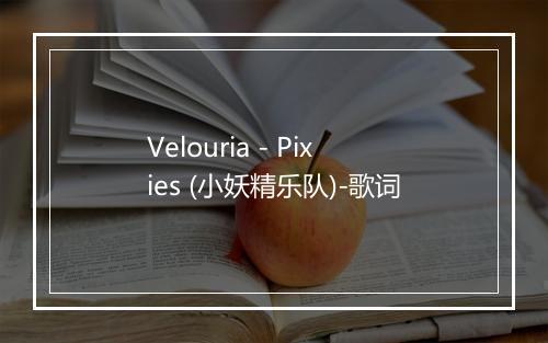 Velouria - Pixies (小妖精乐队)-歌词