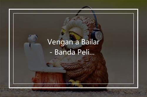 Vengan a Bailar - Banda Pelillos-歌词