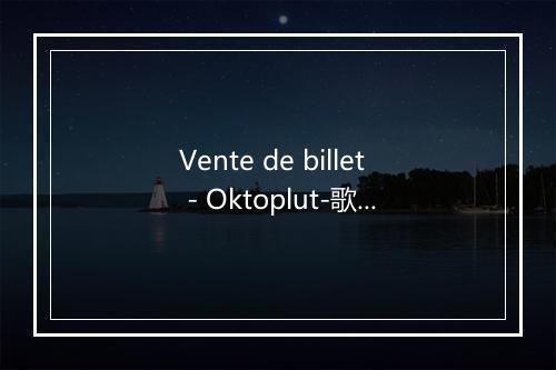 Vente de billet - Oktoplut-歌词