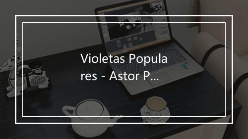 Violetas Populares - Astor Piazzolla (皮亚佐拉)-歌词