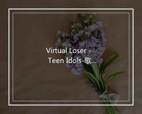 Virtual Loser - Teen Idols-歌词