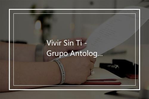 Vivir Sin Ti - Grupo Antologia-歌词