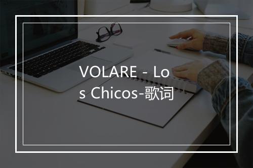 VOLARE - Los Chicos-歌词